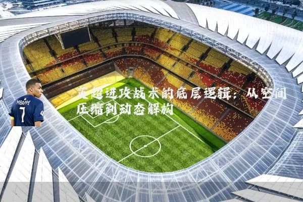 英超进攻战术的底层逻辑:从空间压缩到动态解构