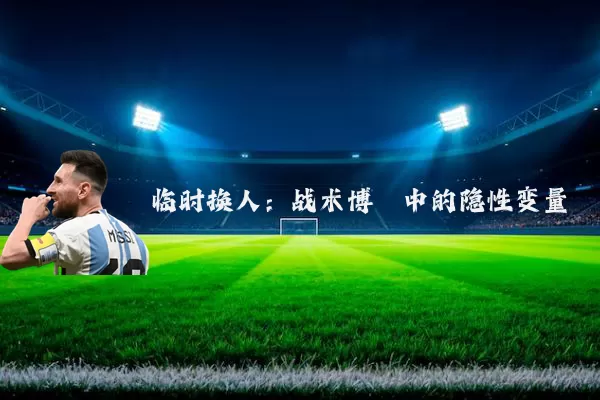 临时换人:战术博弈中的隐性变量