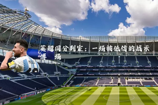 英超同分判定:一场被低估的战术博弈场