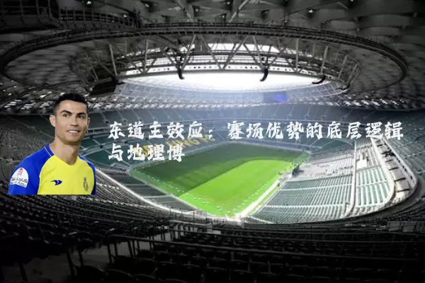 东道主效应:赛场优势的底层逻辑与地理博弈