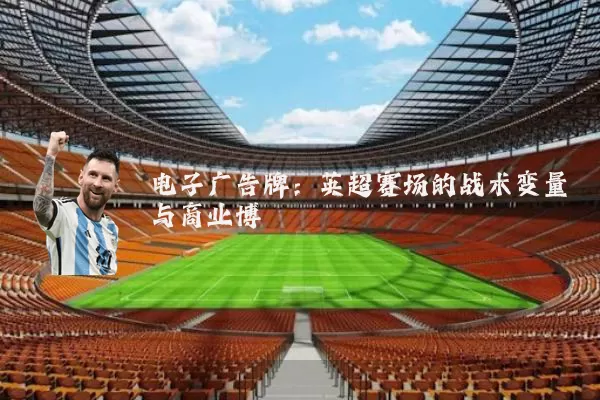 电子广告牌：英超赛场的战术变量与商业博弈