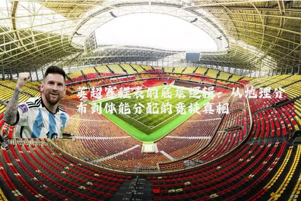 英超赛程表的底层逻辑:从地理分布到体能分配的竞技真相