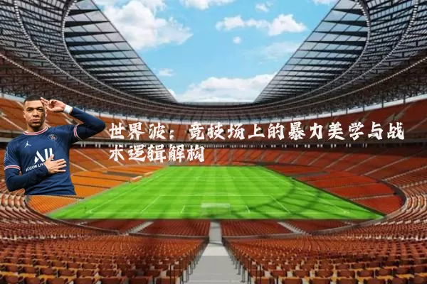 世界波:竞技场上的暴力美学与战术逻辑解构