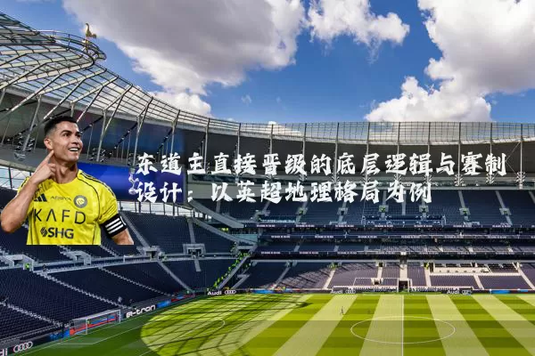 东道主直接晋级的底层逻辑与赛制设计：以英超地理格局为例