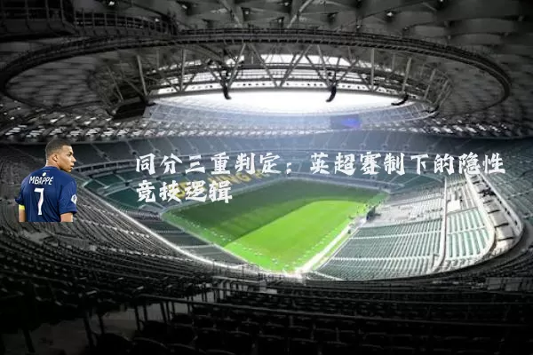同分三重判定:英超赛制下的隐性竞技逻辑