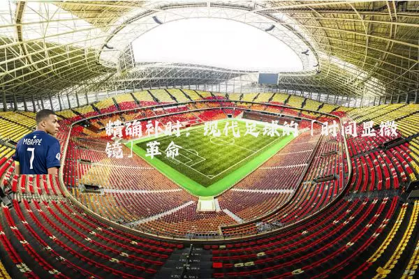 精确补时:现代足球的「时间显微镜」革命