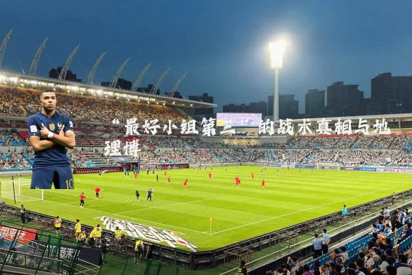 “最好小组第三”的战术真相与地理博弈