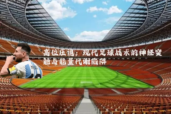 高位压迫:现代足球战术的神经突触与能量代谢陷阱