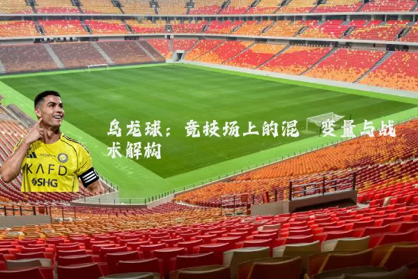 乌龙球:竞技场上的混沌变量与战术解构
