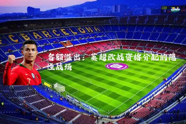 名额溢出:英超欧战资格分配的隐性战场