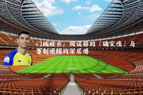 门线技术:被误解的「确定性」与赛制逻辑的深层博弈