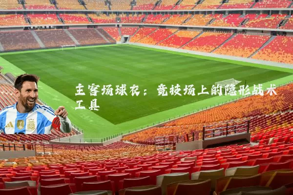 主客场球衣:竞技场上的隐形战术工具