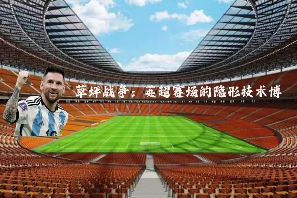 草坪战争:英超赛场的隐形技术博弈
