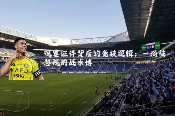 观赛证件背后的竞技逻辑：一场被忽视的战术博弈
